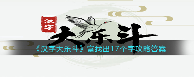 《汉字大乐斗》富找出17个字攻略答案-汉字大乐斗富找出17个字怎么写/过