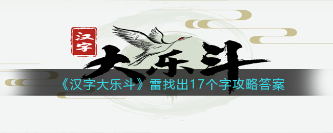 《汉字大乐斗》雷找出17个字攻略答案-汉字大乐斗雷找出17个字怎么写/过