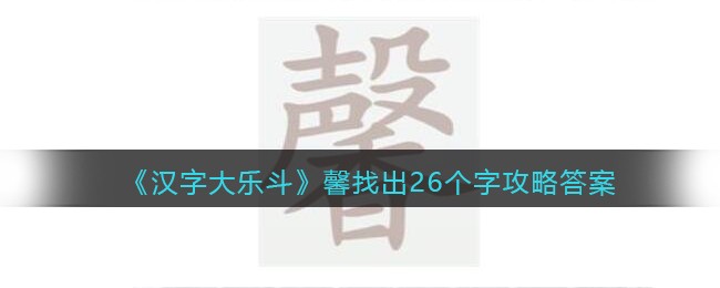 《汉字大乐斗》馨找出26个字攻略答案-汉字大乐斗馨找出26个字怎么写/过