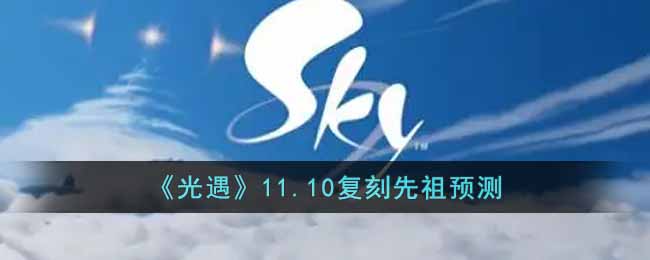 《光遇》11.10复刻先祖预测-光遇11.10复刻先祖是什么