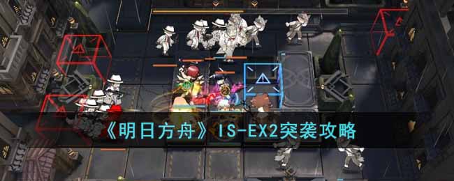 《明日方舟》IS-EX2突袭攻略-明日方舟IS