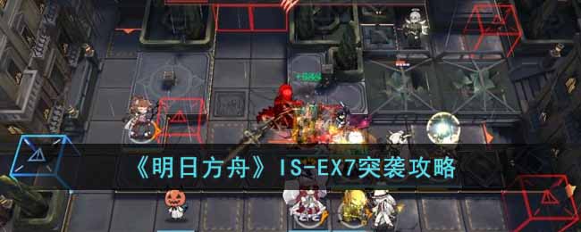 《明日方舟》IS-EX7突袭攻略-明日方舟IS