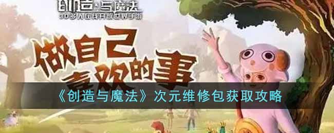 《创造与魔法》次元维修包获取攻略-创造与魔法次元维修包怎么获得