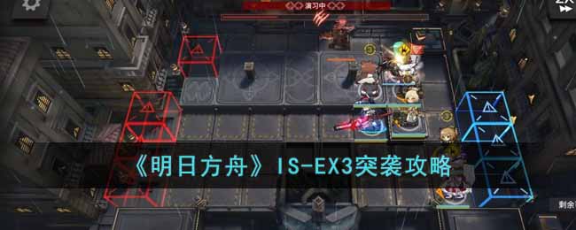 《明日方舟》IS-EX3突袭攻略-明日方舟IS