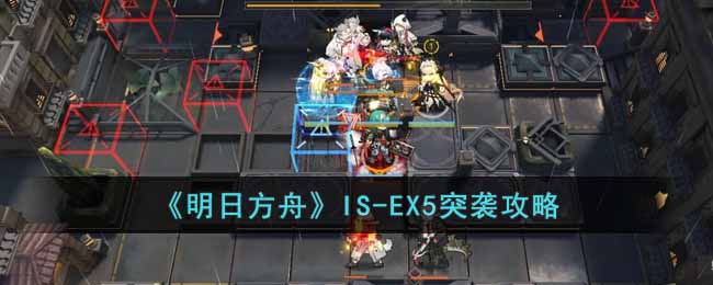 《明日方舟》IS-EX5突袭攻略-明日方舟IS