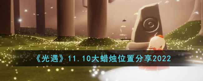 《光遇》11.10大蜡烛位置分享2022-光遇11.10大蜡烛在哪里