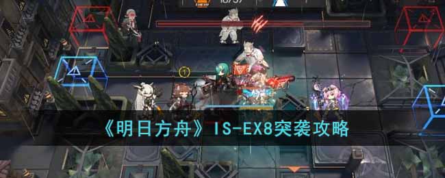 《明日方舟》IS-EX8突袭攻略-明日方舟IS