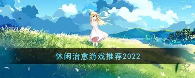 休闲治愈游戏推荐2022-休闲治愈游戏推荐2022