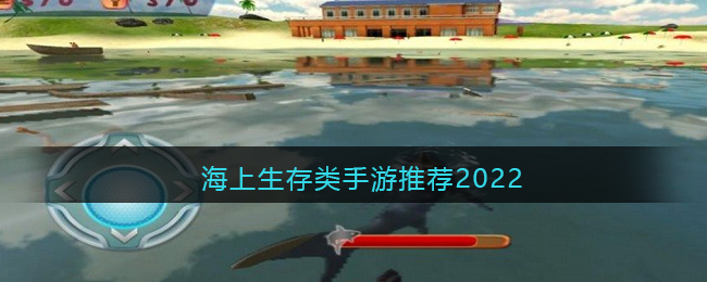 海上生存类手游推荐2022-海上生存类手游推荐2022