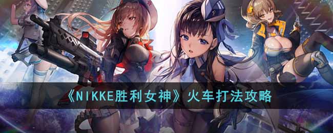 《NIKKE胜利女神》火车打法攻略-NIKKE胜利女神火车要怎么打