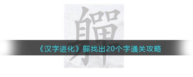 《汉字进化》軃找出20个字通关攻略-汉字进化軃找出20个字怎么过