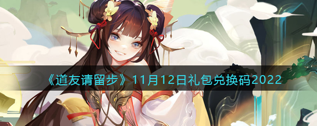 《道友请留步》11月12日礼包兑换码2022-道友请留步礼包码2022年11月12日