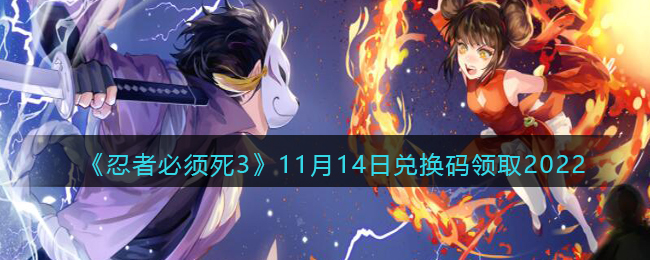 《忍者必须死3》11月14日兑换码领取2022-忍者必须死3兑换码11月14日2022