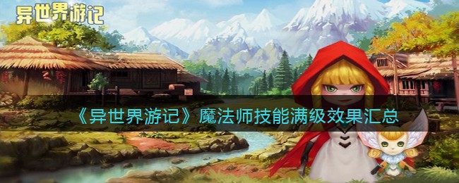 《异世界游记》魔法师技能满级效果汇总-异世界游记魔法师技能满级效果汇总