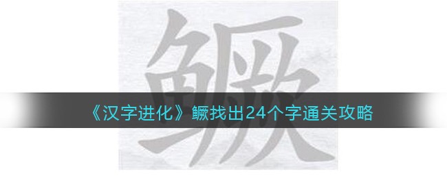 《汉字进化》鳜找出24个字通关攻略-汉字进化鳜找出24个字怎么过