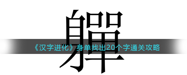 《汉字进化》身单找出20个字通关攻略-汉字进化身单找出20个字怎么过