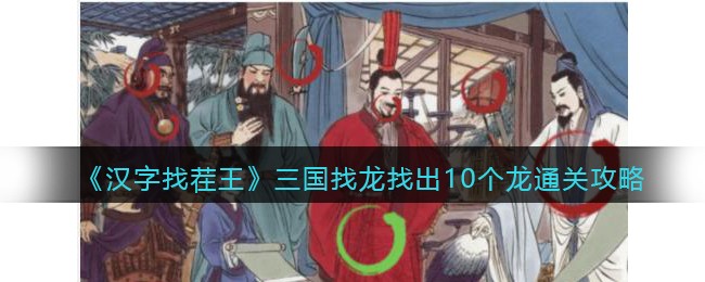 《汉字找茬王》三国找龙找出10个龙通关攻略-汉字找茬王三国找龙怎么过关