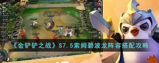 《金铲铲之战》S7.5索姆碧波龙阵容搭配攻略-金铲铲之战S7.5索姆碧波龙怎么玩