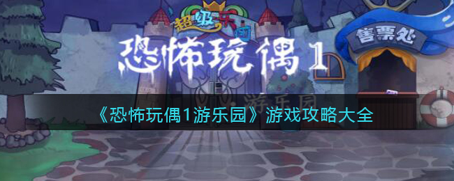 《恐怖玩偶1游乐园》游戏攻略大全-恐怖玩偶1游乐园游戏攻略大全