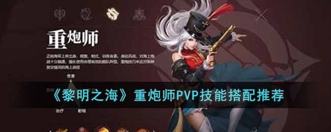 《黎明之海》重炮师PVP技能搭配推荐-黎明之海重炮师技能怎么搭配