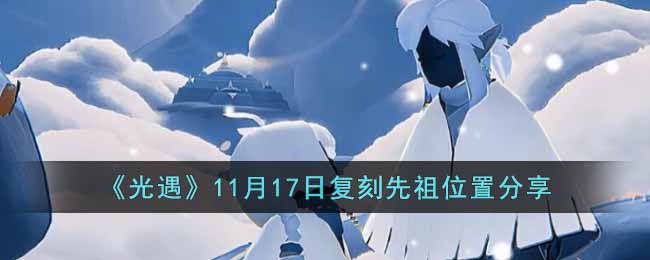 《光遇》11月17日复刻先祖位置分享-光遇11月17日复刻先祖在哪