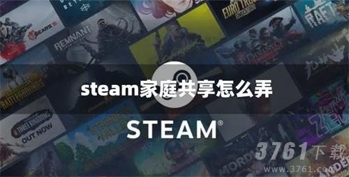 steam家庭共享怎么弄_steam家庭共享方法分享