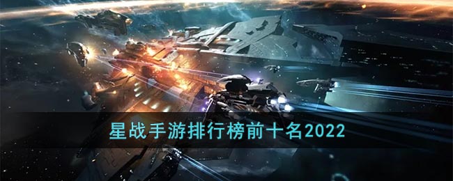 星战手游排行榜前十名2022-星战手游哪个好玩