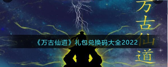 《万古仙道》礼包兑换码大全2022-万古仙道兑换码是什么