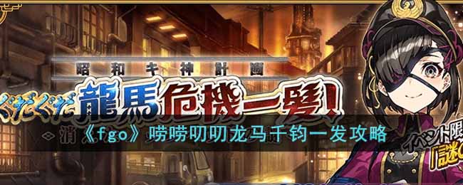 《fgo》唠唠叨叨龙马千钧一发攻略-fgo唠唠叨叨龙马千钧一发消失的信首之谜怎么过