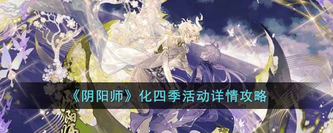 《阴阳师》化四季活动详情攻略-阴阳师化四季活动怎么玩