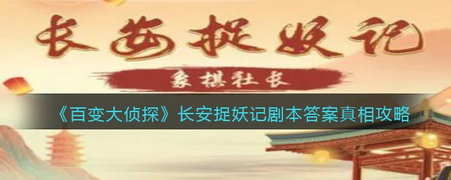 《百变大侦探》长安捉妖记剧本答案真相攻略-百变大侦探长安捉妖记凶手是谁