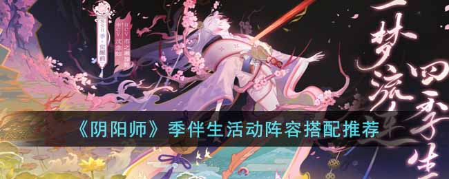 《阴阳师》季伴生活动阵容搭配推荐-阴阳师季伴生活动阵容怎么搭配