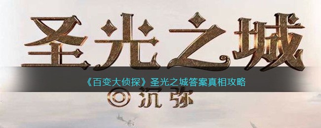 《百变大侦探》圣光之城答案真相攻略-百变大侦探圣光之城凶手是谁