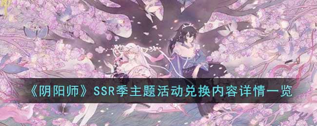 《阴阳师》SSR季主题活动兑换内容详情一览-阴阳师SSR季主题活动兑换内容有哪些