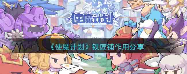 《使魔计划》铁匠铺作用分享-使魔计划铁匠铺有什么用