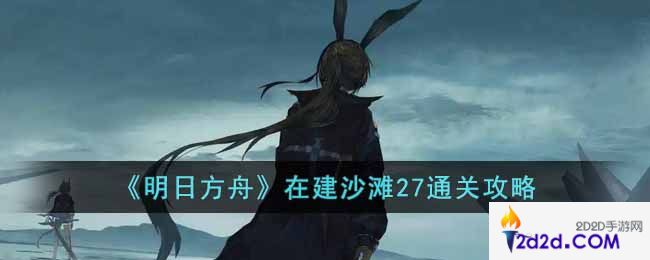 明日方舟在建沙滩27怎么通关