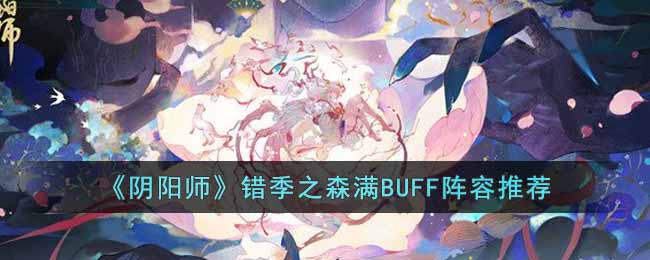 《阴阳师》错季之森满BUFF阵容推荐-阴阳师错季之森满BUFF阵容是什么