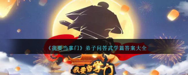 《我要当掌门》弟子问答武学篇答案大全-我要当掌门弟子问答武学篇答案大全