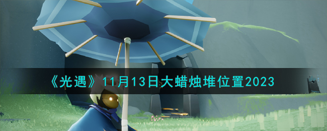 《光遇》11月13日大蜡烛堆位置2023-光遇11.13大蜡烛堆在哪