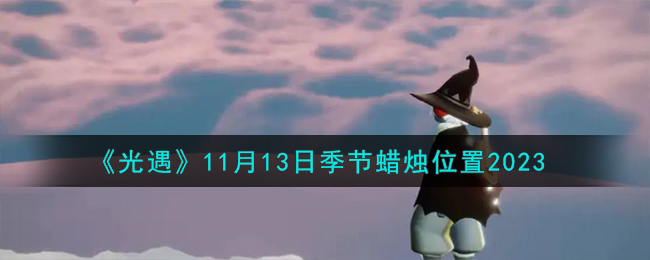 《光遇》11月13日季节蜡烛位置2023-光遇11.13季节蜡烛在哪