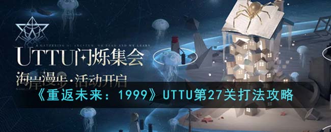 《重返未来：1999》UTTU第27关打法攻略-重返未来1999UTTU第27关怎么打