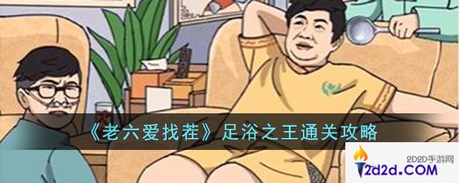 老六爱找茬足浴之王怎么过