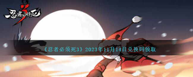 《忍者必须死3》2023年11月14日兑换码领取-忍者必须死3兑换码11.14日