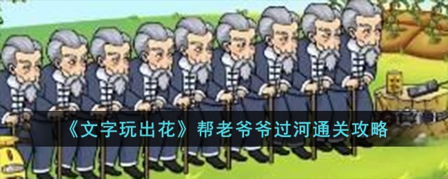 《文字玩出花》帮老爷爷过河通关攻略-文字玩出花帮老爷爷过河怎么过