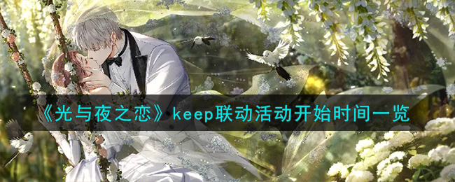 《光与夜之恋》keep联动活动开始时间一览-光与夜之恋keep联动活动什么时候开始