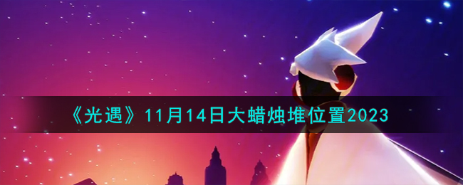 《光遇》11月14日大蜡烛堆位置2023-光遇11.14大蜡烛堆在哪