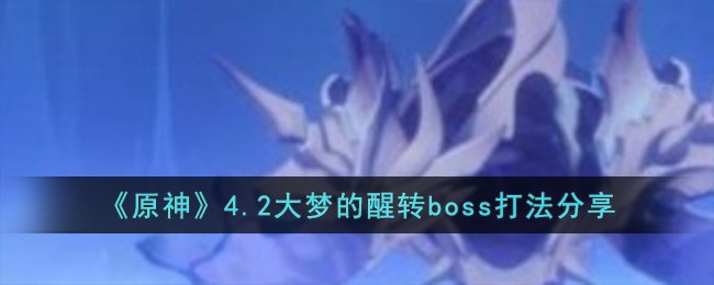 《原神》4.2大梦的醒转boss打法分享-原神4.2大梦的醒转boss怎么打