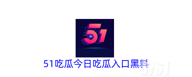 51今日吃瓜热门大瓜每日更新_51今日吃瓜热门大瓜入口