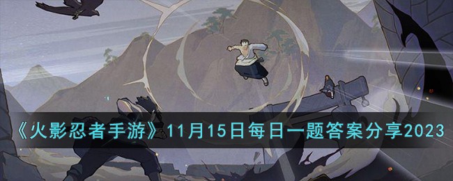 《火影忍者手游》11月15日每日一题答案分享2023-火影忍者手游11月15日每日一题答案是什么