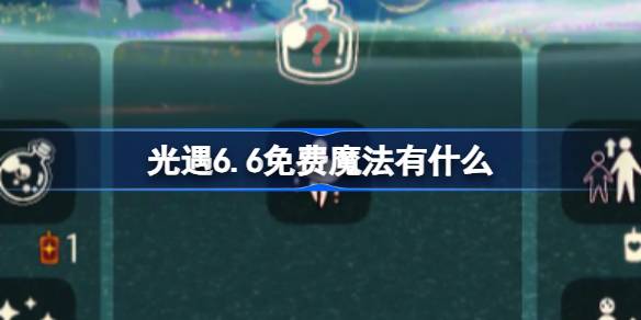 光遇今日免费魔法有什么_光遇6月6日免费魔法收集技巧